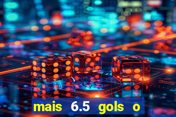 mais 6.5 gols o que significa